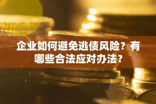 北京企业如何避免逃债风险？有哪些合法应对办法？