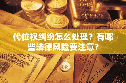 北京代位权纠纷怎么处理？有哪些法律风险要注意？
