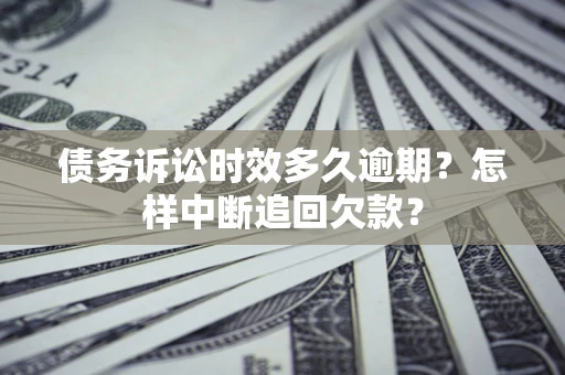 北京债务诉讼时效多久逾期？怎样中断追回欠款？