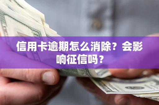 北京信用卡逾期怎么消除？会影响征信吗？