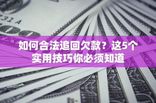 北京如何合法追回欠款？这5个实用技巧你必须知道