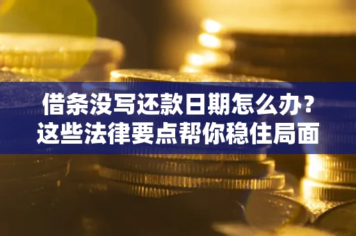 北京借条没写还款日期怎么办？这些法律要点帮你稳住局面