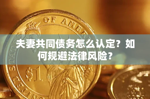 北京夫妻共同债务怎么认定？如何规避法律风险？