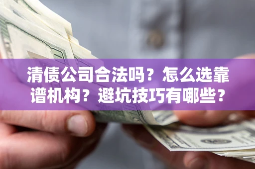 北京清债公司合法吗？怎么选靠谱机构？避坑技巧有哪些？