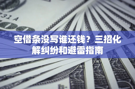 北京空借条没写谁还钱？三招化解纠纷和避雷指南