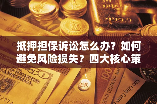 北京抵押担保诉讼怎么办？如何避免风险损失？四大核心策略全解读