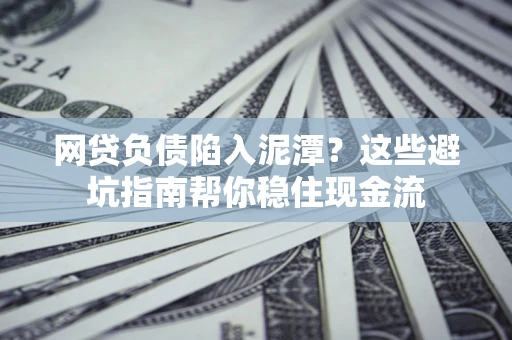 北京网贷负债陷入泥潭？这些避坑指南帮你稳住现金流
