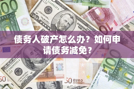 北京债务人破产怎么办？如何申请债务减免？