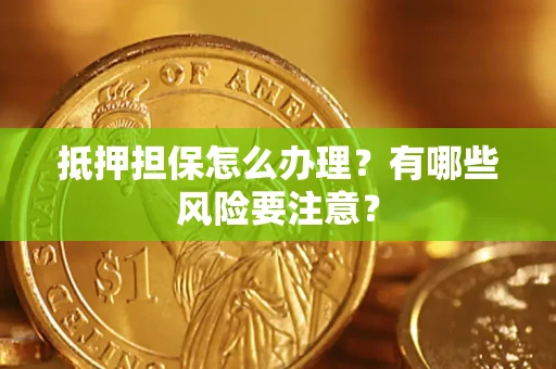 北京抵押担保怎么办理？有哪些风险要注意？
