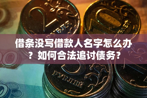 北京借条没写借款人名字怎么办？如何合法追讨债务？