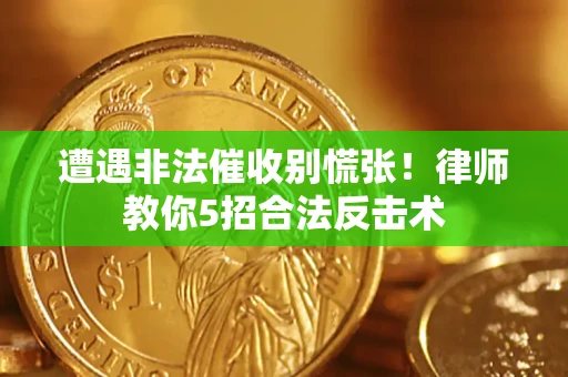 北京遭遇非法催收别慌张！律师教你5招合法反击术