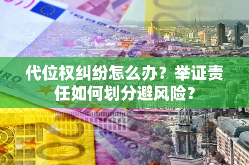 北京代位权纠纷怎么办？举证责任如何划分避风险？