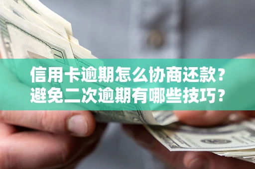北京信用卡逾期怎么协商还款？避免二次逾期有哪些技巧？