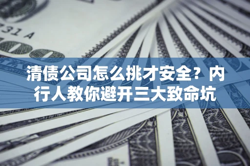 北京清债公司怎么挑才安全?内行人教你避开三大致命坑 北京清债公司怎么挑才安全?内行人教你避开三大致命坑