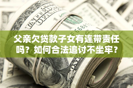 北京父亲欠贷款子女有连带责任吗？如何合法追讨不坐牢？