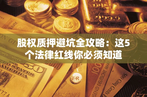 北京股权质押避坑全攻略：这5个法律红线你必须知道