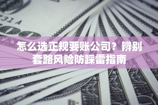 北京怎么选正规要账公司？辨别套路风险防踩雷指南