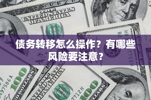 北京债务转移怎么操作？有哪些风险要注意？
