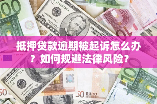 北京抵押贷款逾期被起诉怎么办？如何规避法律风险？