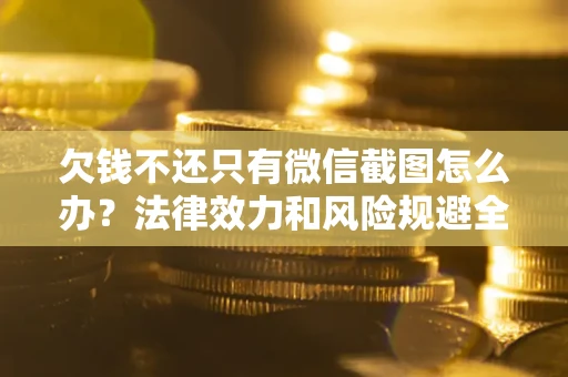 北京欠钱不还只有微信截图怎么办？法律效力和风险规避全解析