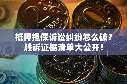 北京抵押担保诉讼纠纷怎么破？胜诉证据清单大公开！