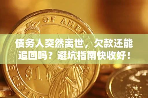北京债务人突然离世，欠款还能追回吗？避坑指南快收好！