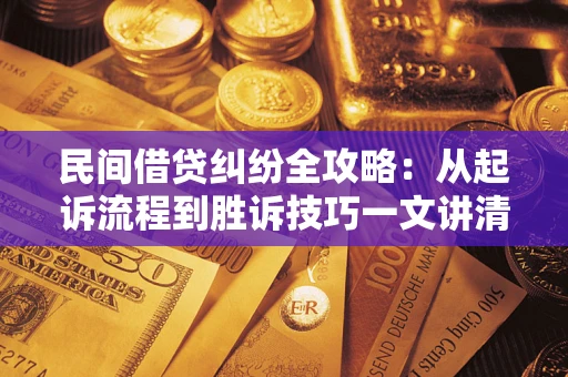北京民间借贷纠纷全攻略：从起诉流程到胜诉技巧一文讲清