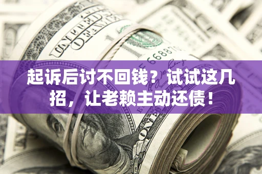 北京起诉后讨不回钱？试试这几招，让老赖主动还债！