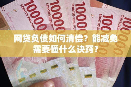 北京网贷负债如何清偿？能减免需要懂什么诀窍？