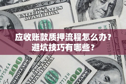 北京应收账款质押流程怎么办？避坑技巧有哪些？