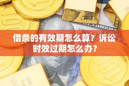 北京借条的有效期怎么算？诉讼时效过期怎么办？