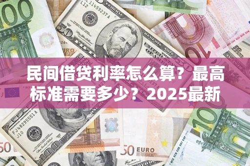 北京民间借贷利率怎么算？最高标准需要多少？2025最新避坑指南