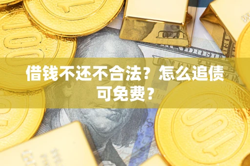 北京借钱不还不合法？怎么追债可免费？