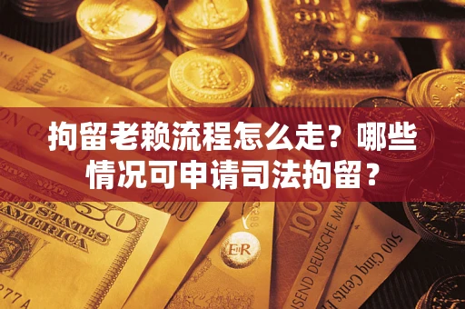 北京拘留老赖流程怎么走?哪些情况可申请司法拘留? 北京拘留老赖流程怎么走?哪些情况可申请司法拘留?