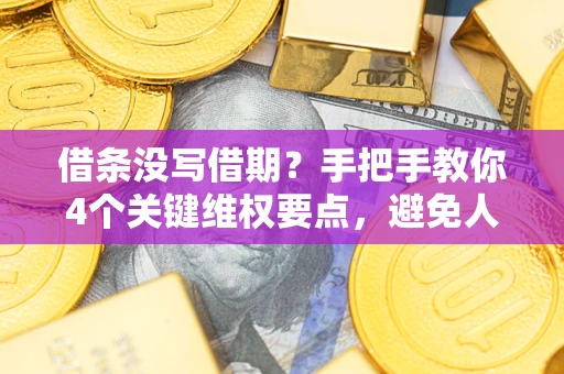 北京借条没写借期？手把手教你4个关键维权要点，避免人财两空