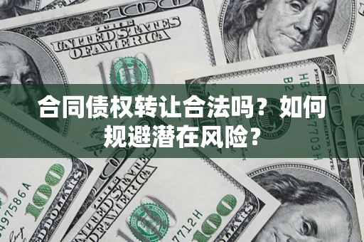 北京合同债权转让合法吗?如何规避潜在风险? 北京合同债权转让合法吗?如何规避潜在风险?