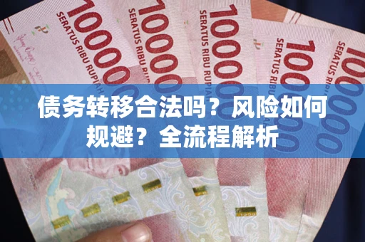 北京债务转移合法吗？风险如何规避？全流程解析