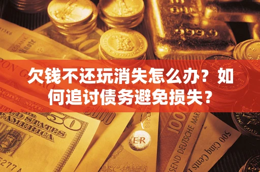 北京欠钱不还玩消失怎么办？如何追讨债务避免损失？