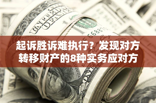 北京起诉胜诉难执行？发现对方转移财产的8种实务应对方案