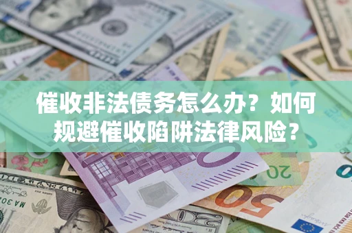 北京催收非法债务怎么办？如何规避催收陷阱法律风险？