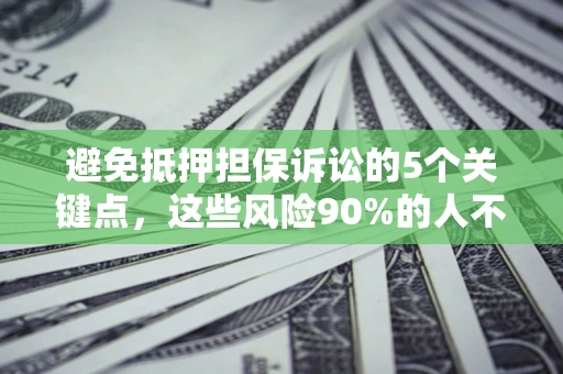 北京避免抵押担保诉讼的5个关键点，这些风险90%的人不知道！