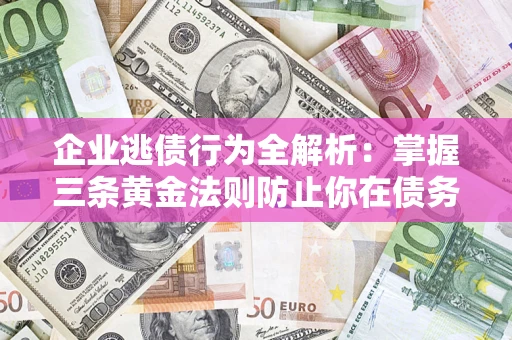 北京企业逃债行为全解析：掌握三条黄金法则防止你在债务乱局中“踩雷”