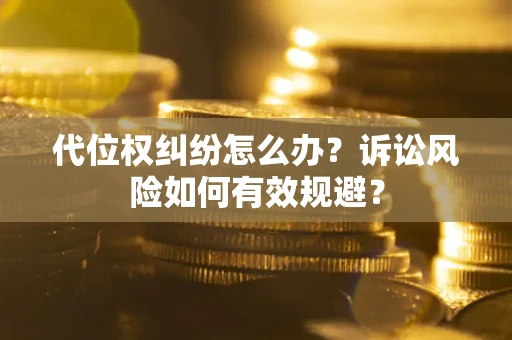 北京代位权纠纷怎么办？诉讼风险如何有效规避？