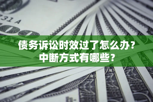 北京债务诉讼时效过了怎么办？中断方式有哪些？