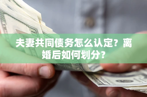 北京夫妻共同债务怎么认定？离婚后如何划分？