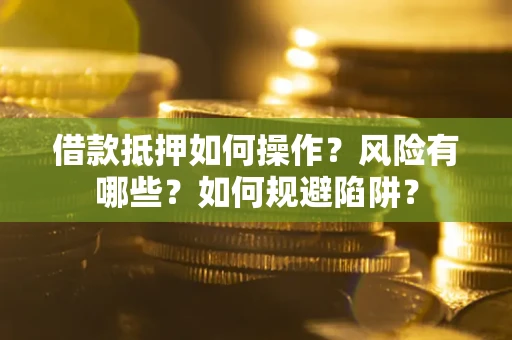 北京借款抵押如何操作?风险有哪些?如何规避陷阱? 北京借款抵押如何操作?风险有哪些?如何规避陷阱?
