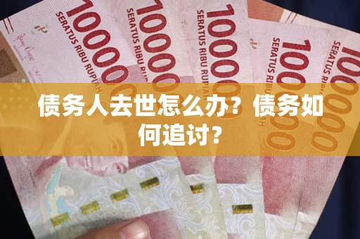 北京债务人去世怎么办？债务如何追讨？