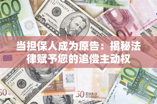 北京当担保人成为原告:揭秘法律赋予您的追偿主动权 北京当担保人成为原告:揭秘法律赋予您的追偿主动权