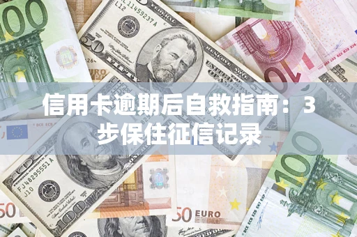 北京信用卡逾期后自救指南：3步保住征信记录