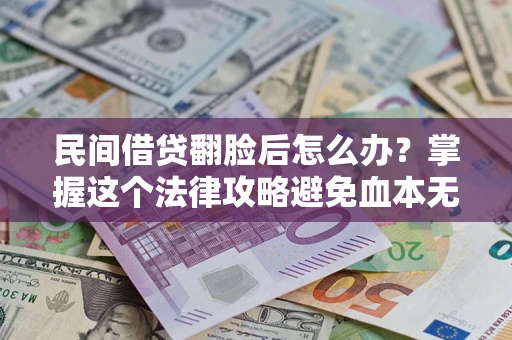 北京民间借贷翻脸后怎么办？掌握这个法律攻略避免血本无归